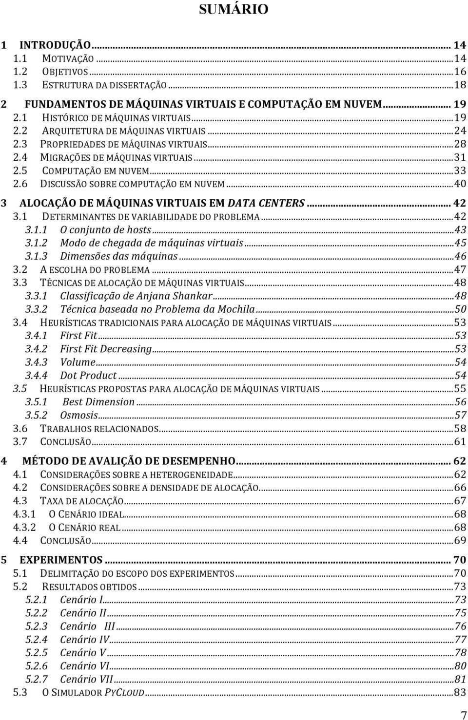 6 DISCUSSÃO SOBRE COMPUTAÇÃO EM NUVEM... 40 3 ALOCAÇÃO DE MÁQUINAS VIRTUAIS EM DATA CENTERS... 42 3.1 DETERMINANTES DE VARIABILIDADE DO PROBLEMA... 42 3.1.1 O conjunto de hosts... 43 3.1.2 Modo de chegada de máquinas virtuais.