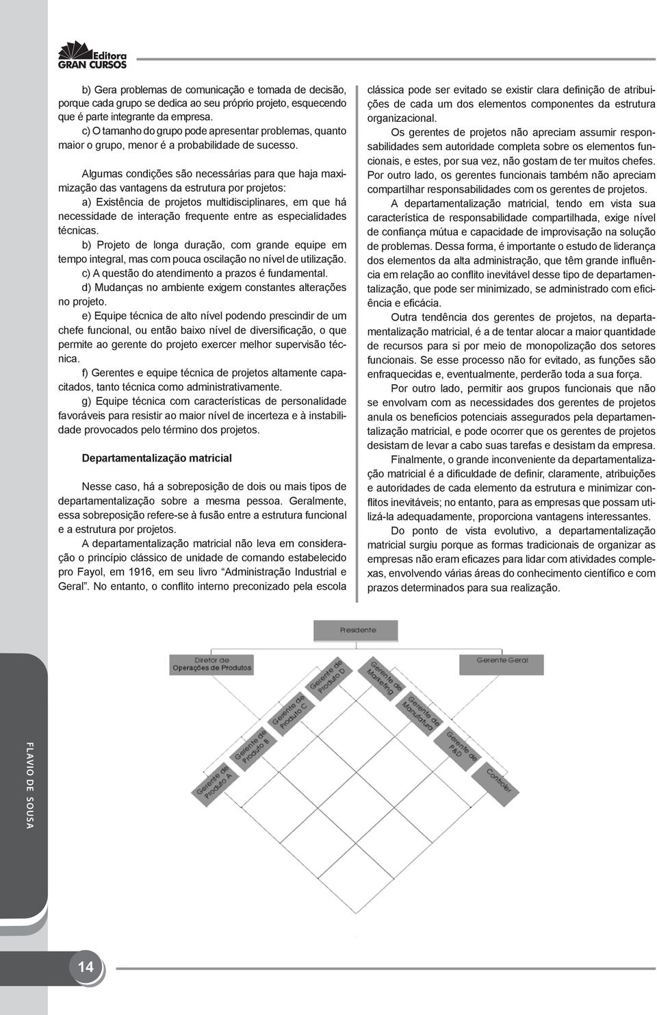 Algumas condições são necessárias para que haja maximização das vantagens da estrutura por projetos: a) Existência de projetos multidisciplinares, em que há necessidade de interação frequente entre