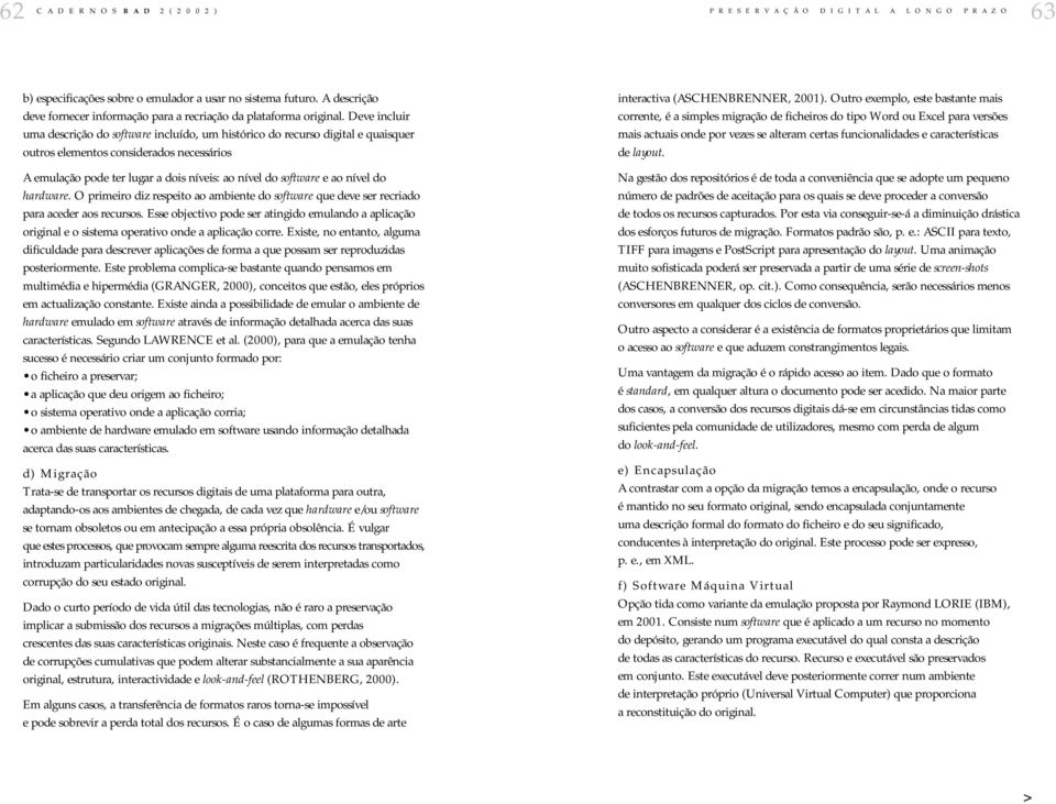 ao nível do hardware. O primeiro diz respeito ao ambiente do software que deve ser recriado para aceder aos recursos.