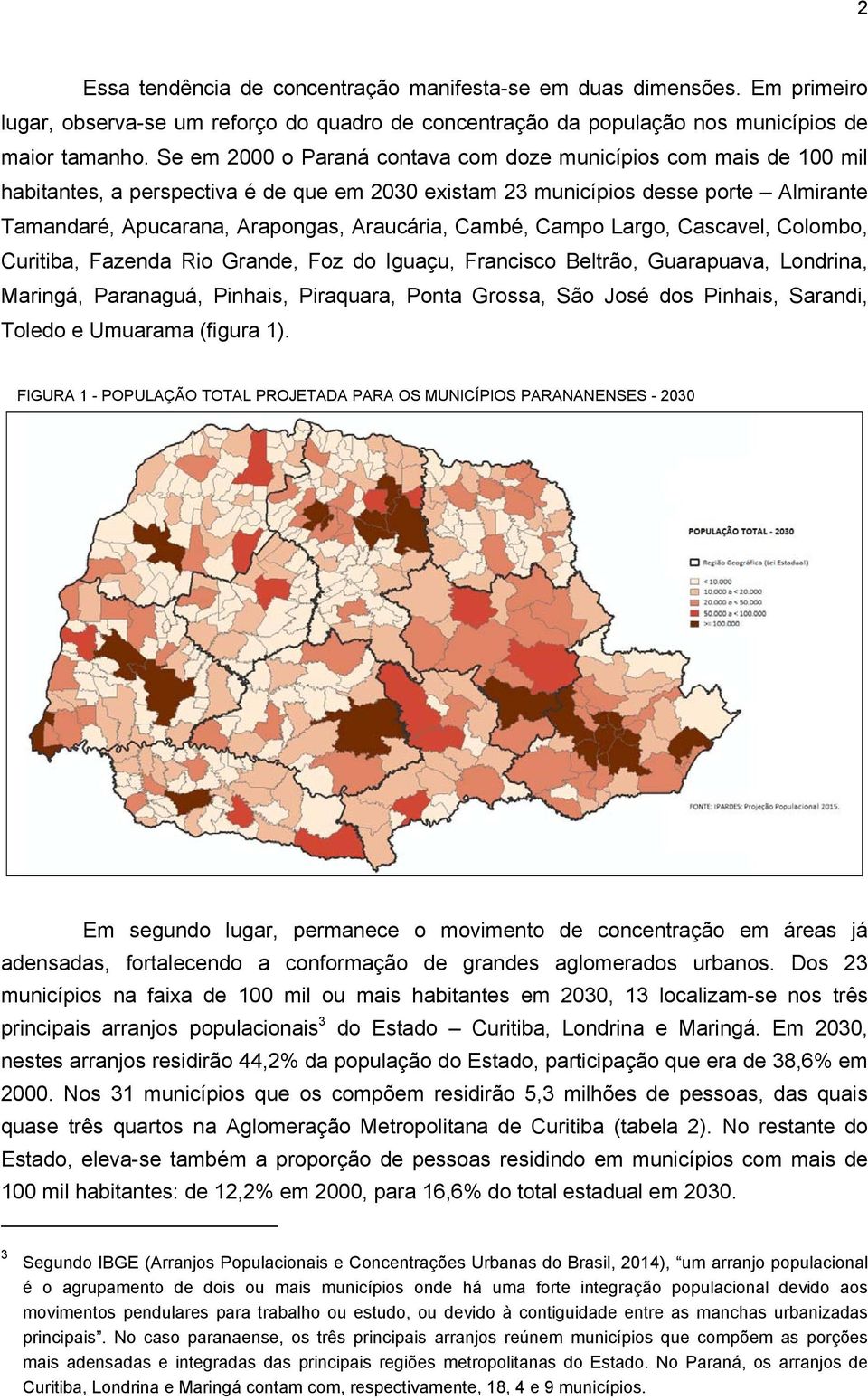 Cambé, Campo Largo, Cascavel, Colombo, Curitiba, Fazenda Rio Grande, Foz do Iguaçu, Francisco Beltrão, Guarapuava, Londrina, Maringá, Paranaguá, Pinhais, Piraquara, Ponta Grossa, São José dos