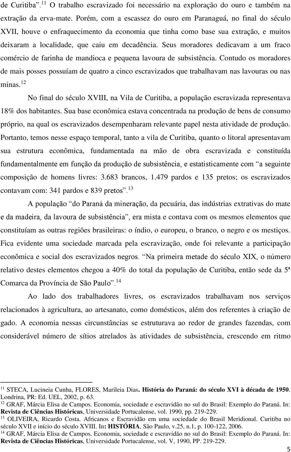 Seus moradores dedicavam a um fraco comércio de farinha de mandioca e pequena lavoura de subsistência.