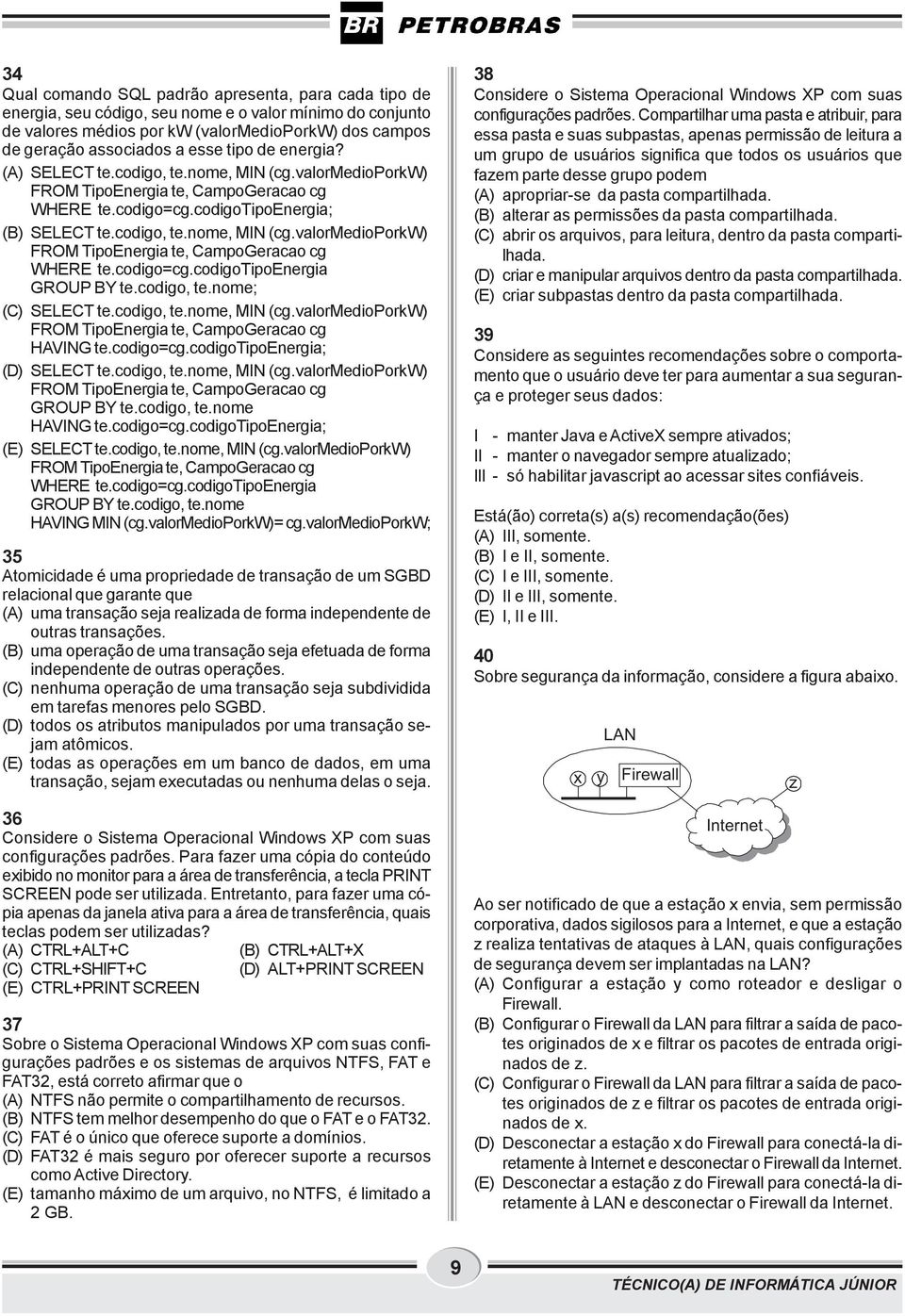 codigo, te.nome; (C) SELECT te.codigo, te.nome, MIN (cg.valormedioporkw) FROM TipoEnergia te, CampoGeracao cg HAVING te.codigo=cg.codigotipoenergia; (D) SELECT te.codigo, te.nome, MIN (cg.valormedioporkw) FROM TipoEnergia te, CampoGeracao cg GROUP BY te.