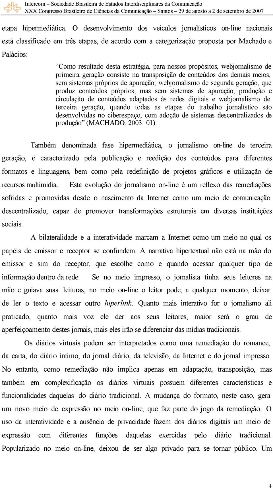 nossos propósitos, webjornalismo de primeira geração consiste na transposição de conteúdos dos demais meios, sem sistemas próprios de apuração; webjornalismo de segunda geração, que produz conteúdos