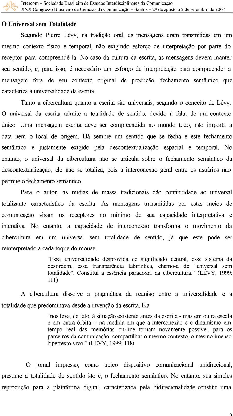 No caso da cultura da escrita, as mensagens devem manter seu sentido, e, para isso, é necessário um esforço de interpretação para compreender a mensagem fora de seu contexto original de produção,