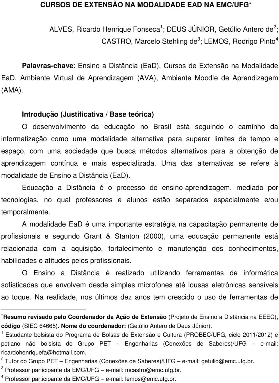 Introdução (Justificativa / Base teórica) O desenvolvimento da educação no Brasil está seguindo o caminho da informatização como uma modalidade alternativa para superar limites de tempo e espaço, com