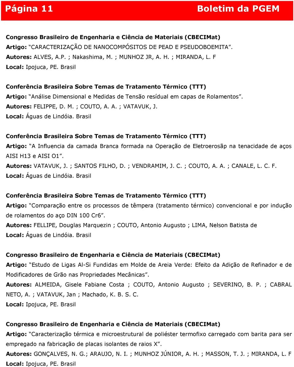 Brasil Artigo: A Influencia da camada Branca formada na Operação de Eletroerosãp na tenacidade de aços AISI H13 e AISI O1. Autores: VATAVUK, J. ; SANTOS FILHO, D. ; VENDRAMIM, J. C. ; COUTO, A. A. ; CANALE, L.