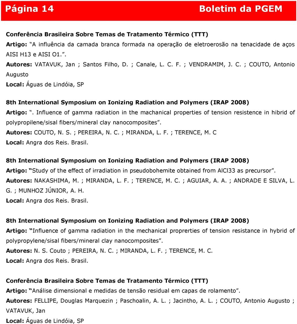 Influence of gamma radiation in the machanical properties of tension resistence in hibrid of polypropilene/sisal fibers/mineral clay nanocomposites. Autores: COUTO, N. S. ; PEREIRA, N. C. ; MIRANDA, L.