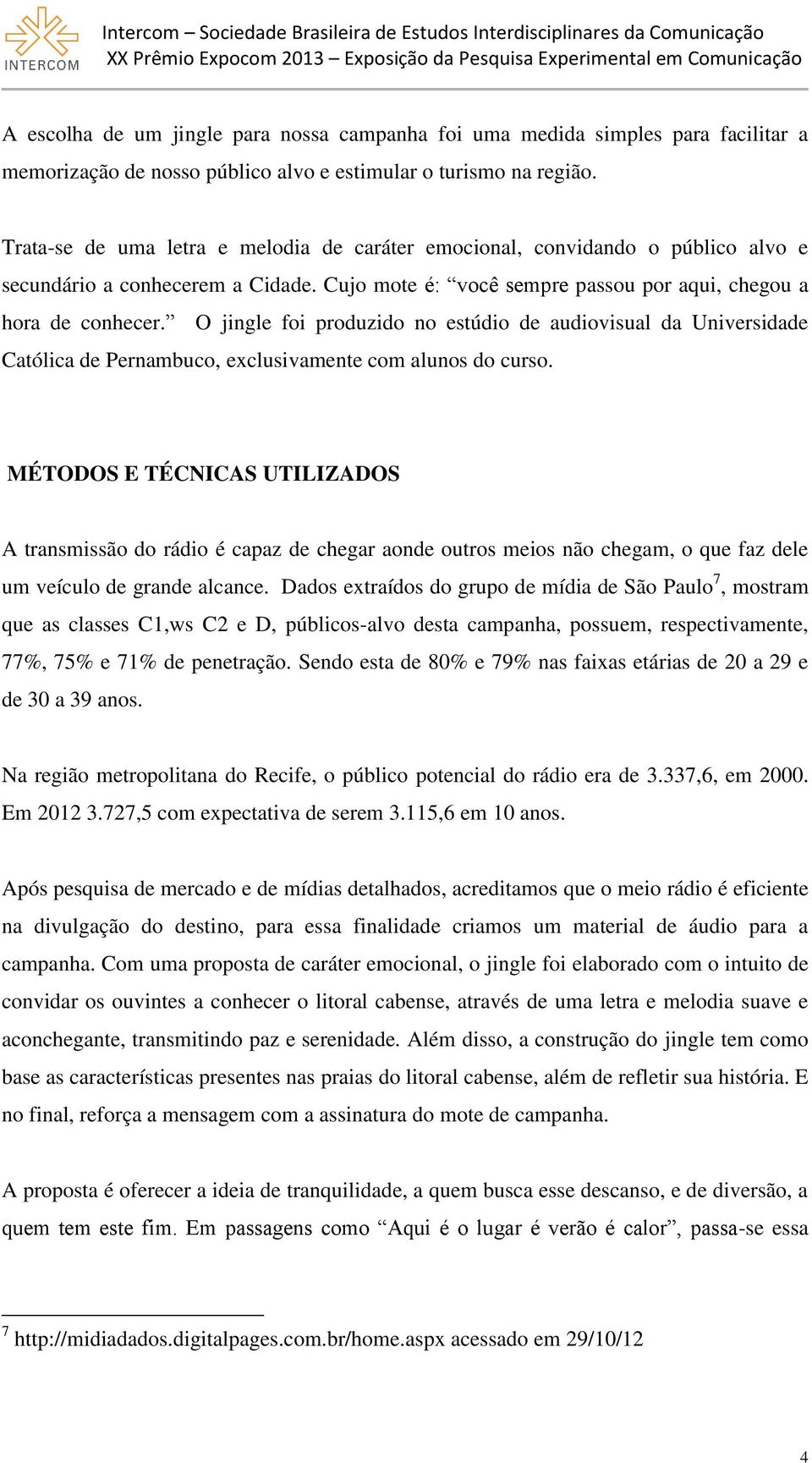 O jingle foi produzido no estúdio de audiovisual da Universidade Católica de Pernambuco, exclusivamente com alunos do curso.