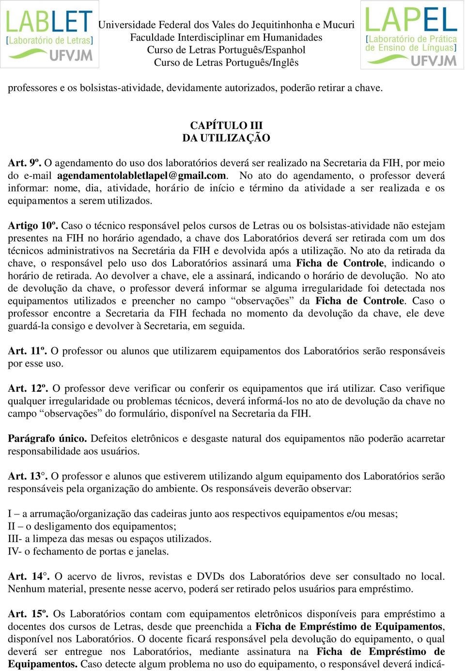 No ato do agendamento, o professor deverá informar: nome, dia, atividade, horário de início e término da atividade a ser realizada e os equipamentos a serem utilizados. Artigo 10º.