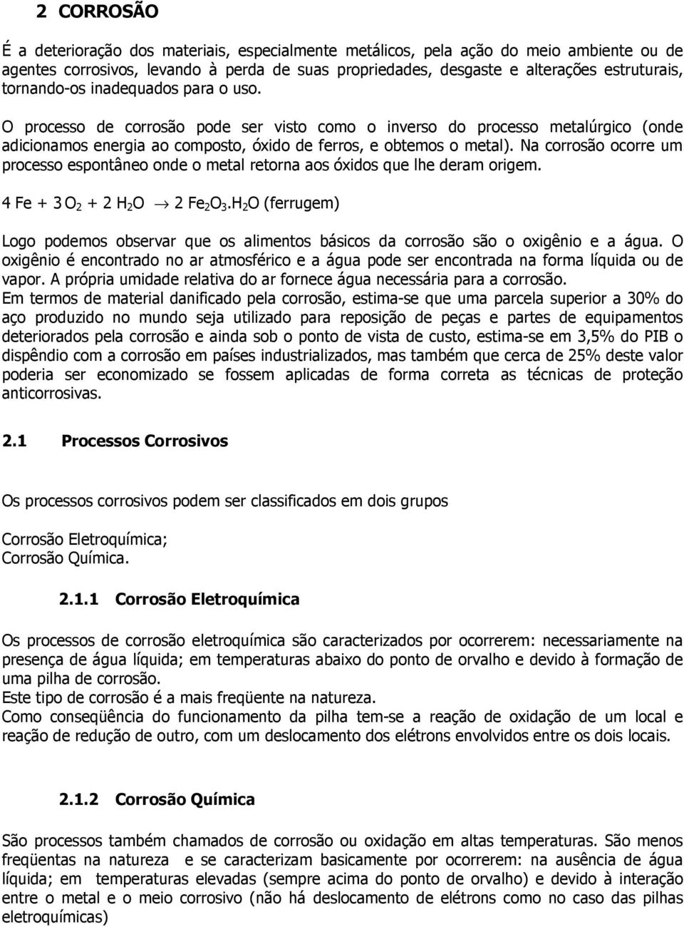 Na corrosão ocorre um processo espontâneo onde o metal retorna aos óxidos que lhe deram origem. 4 Fe + 3 O 2 + 2 H 2 O 2 Fe 2 O 3.