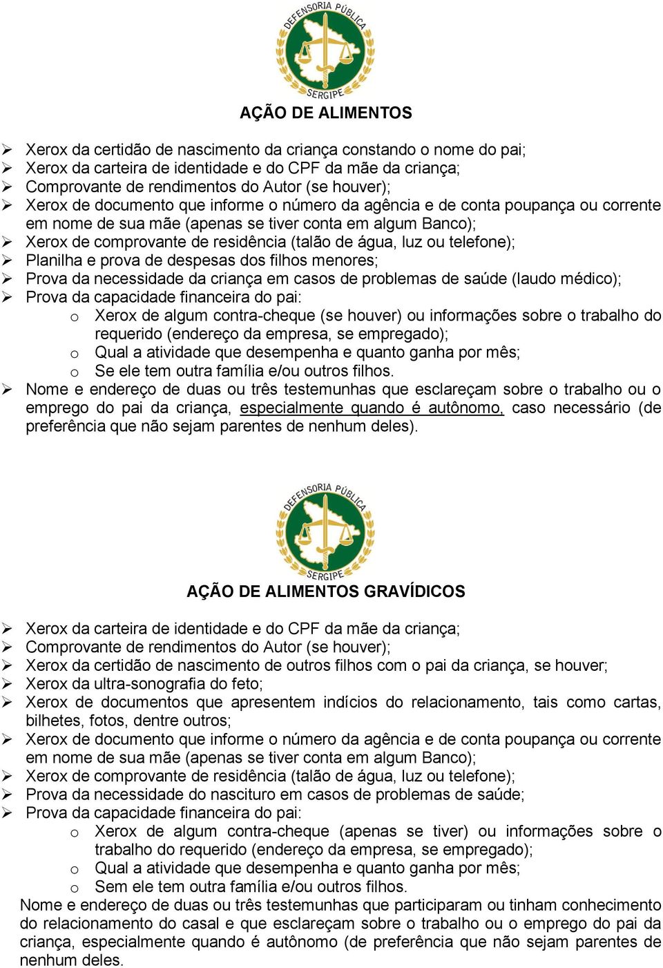 menores; Prova da necessidade da criança em casos de problemas de saúde (laudo médico); Prova da capacidade financeira do pai: o Xerox de algum contra-cheque (se houver) ou informações sobre o