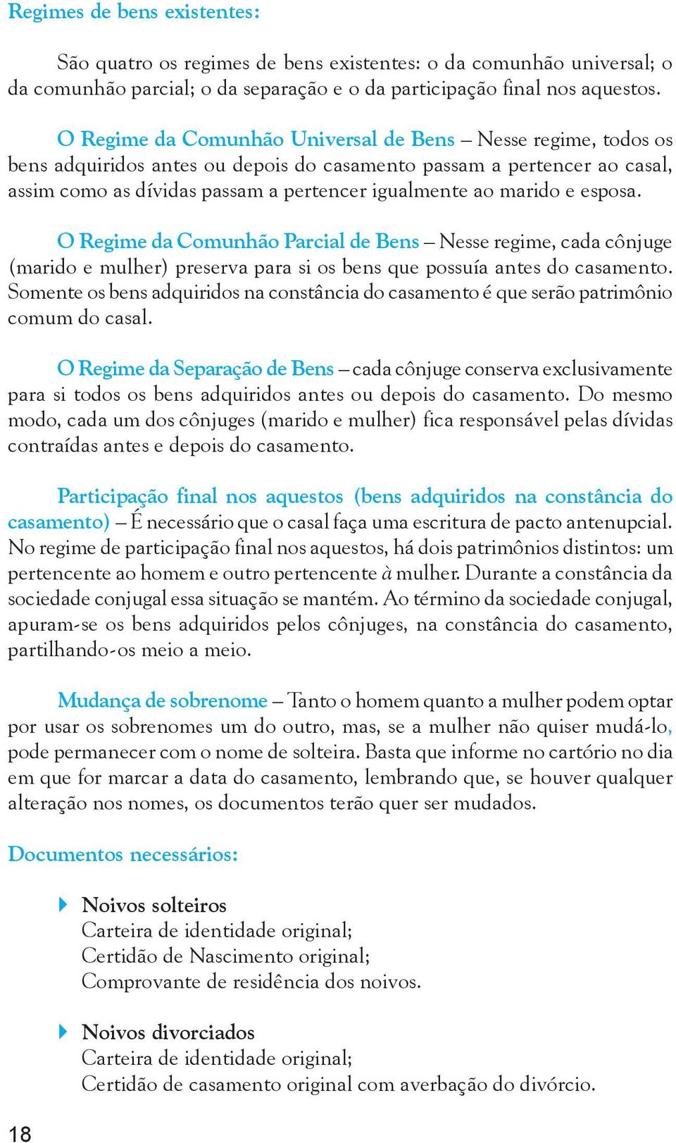 esposa. O Regime da Comunhão Parcial de Bens Nesse regime, cada cônjuge (marido e mulher) preserva para si os bens que possuía antes do casamento.