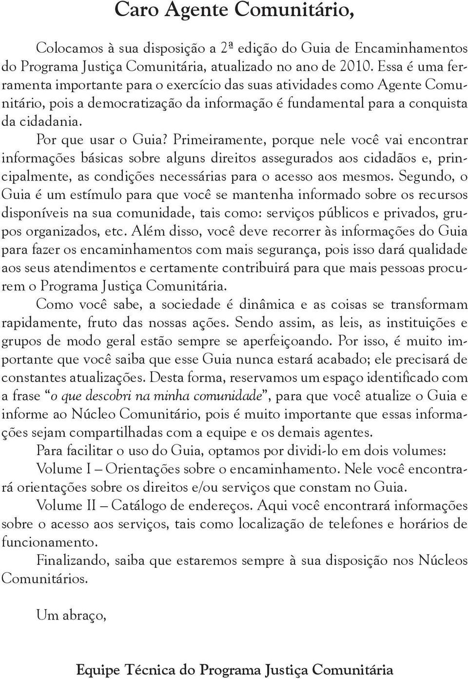 Primeiramente, porque nele você vai encontrar informações básicas sobre alguns direitos assegurados aos cidadãos e, principalmente, as condições necessárias para o acesso aos mesmos.