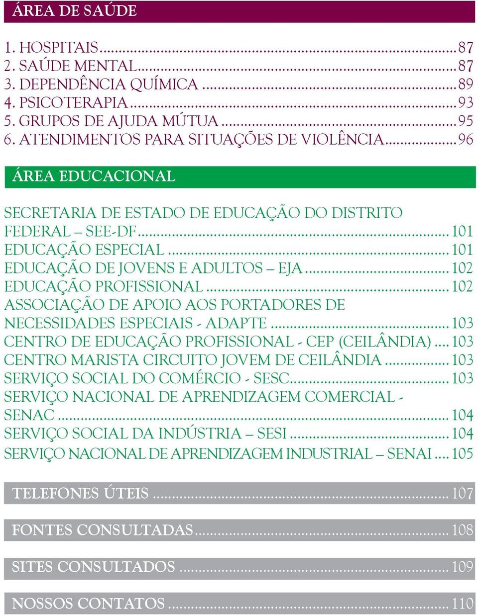 ..102 ASSOCIAÇÃO DE APOIO AOS PORTADORES DE NECESSIDADES ESPECIAIS - ADAPTE...103 CENTRO DE EDUCAÇÃO PROFISSIONAL - CEP (CEILÂNDIA)...103 CENTRO MARISTA CIRCUITO JOVEM DE CEILÂNDIA.