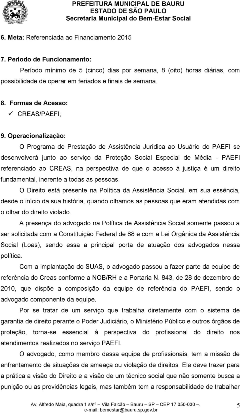 Operacionalização: O Programa de Prestação de Assistência Jurídica ao Usuário do PAEFI se desenvolverá junto ao serviço da Proteção Social Especial de Média - PAEFI referenciado ao CREAS, na