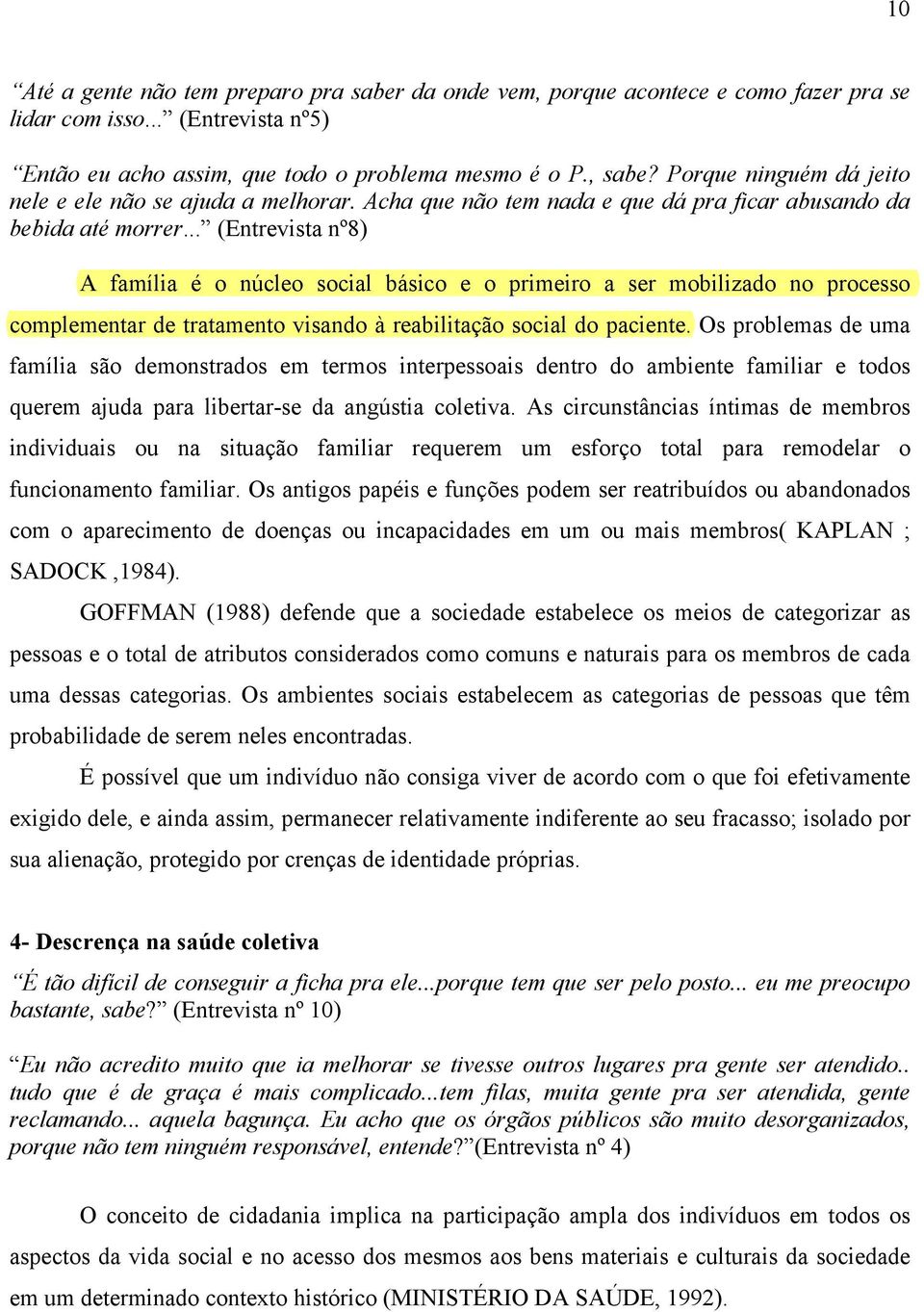 .. (Entrevista nº8) A família é o núcleo social básico e o primeiro a ser mobilizado no processo complementar de tratamento visando à reabilitação social do paciente.