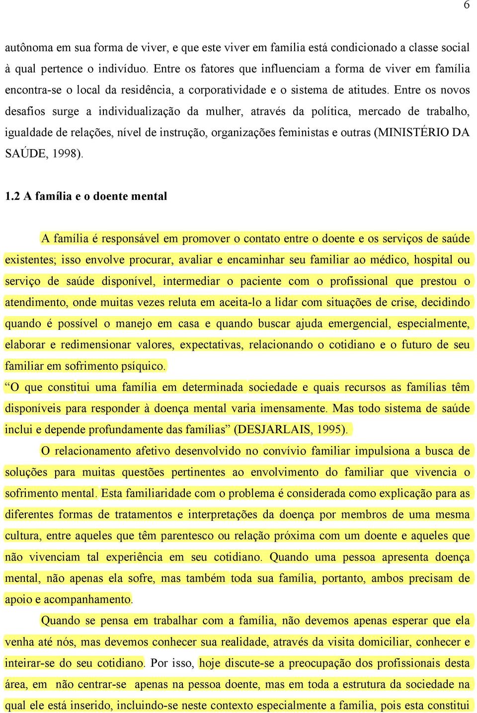 Entre os novos desafios surge a individualização da mulher, através da política, mercado de trabalho, igualdade de relações, nível de instrução, organizações feministas e outras (MINISTÉRIO DA SAÚDE,