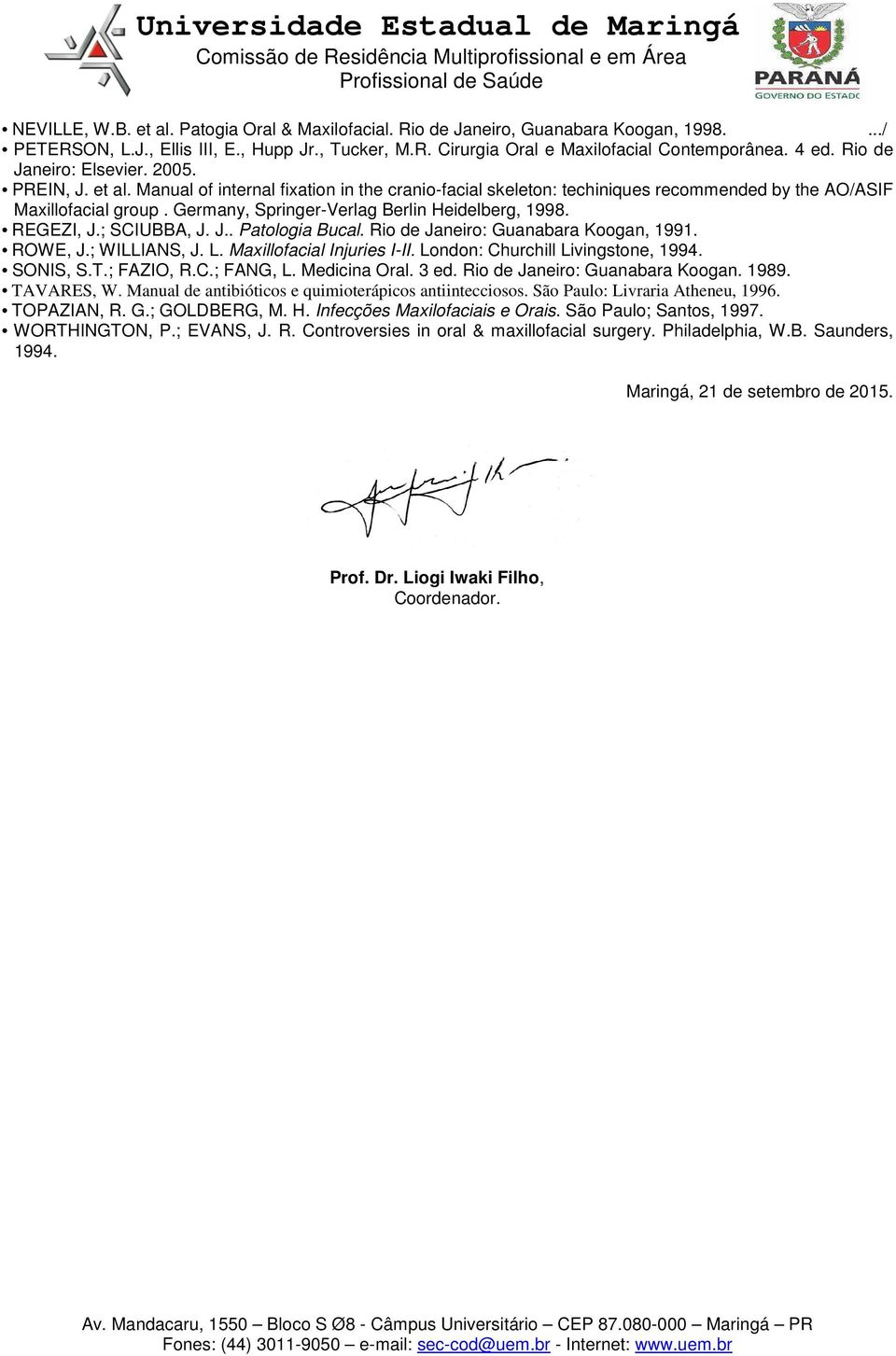 Germany, Springer-Verlag Berlin Heidelberg, 1998. REGEZI, J.; SCIUBBA, J. J.. Patologia Bucal. Rio de Janeiro: Guanabara Koogan, 1991. ROWE, J.; WILLIANS, J. L. Maxillofacial Injuries I-II.