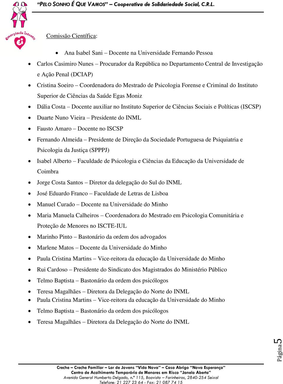 e Políticas (ISCSP) Duarte Nuno Vieira Presidente do INML Fausto Amaro Docente no ISCSP Fernando Almeida Presidente de Direção da Sociedade Portuguesa de Psiquiatria e Psicologia da Justiça (SPPPJ)