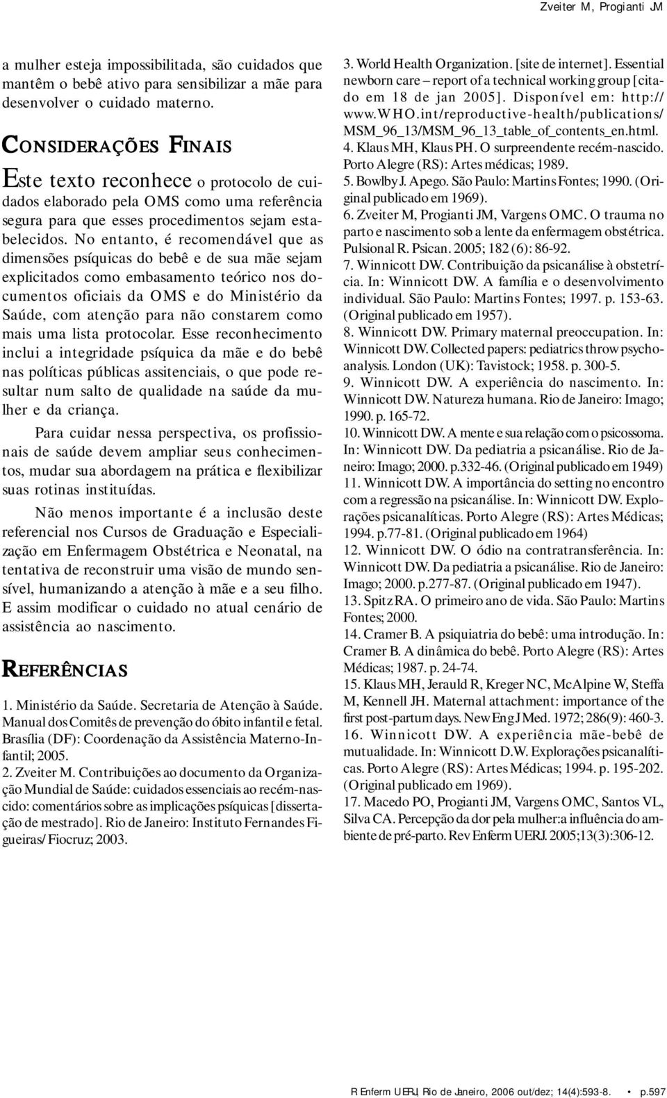 No entanto, é recomendável que as dimensões psíquicas do bebê e de sua mãe sejam explicitados como embasamento teórico nos documentos oficiais da OMS e do Ministério da Saúde, com atenção para não