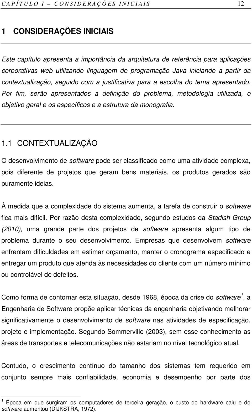 Por fim, serão apresentados a definição do problema, metodologia utilizada, o objetivo geral e os específicos e a estrutura da monografia. 1.