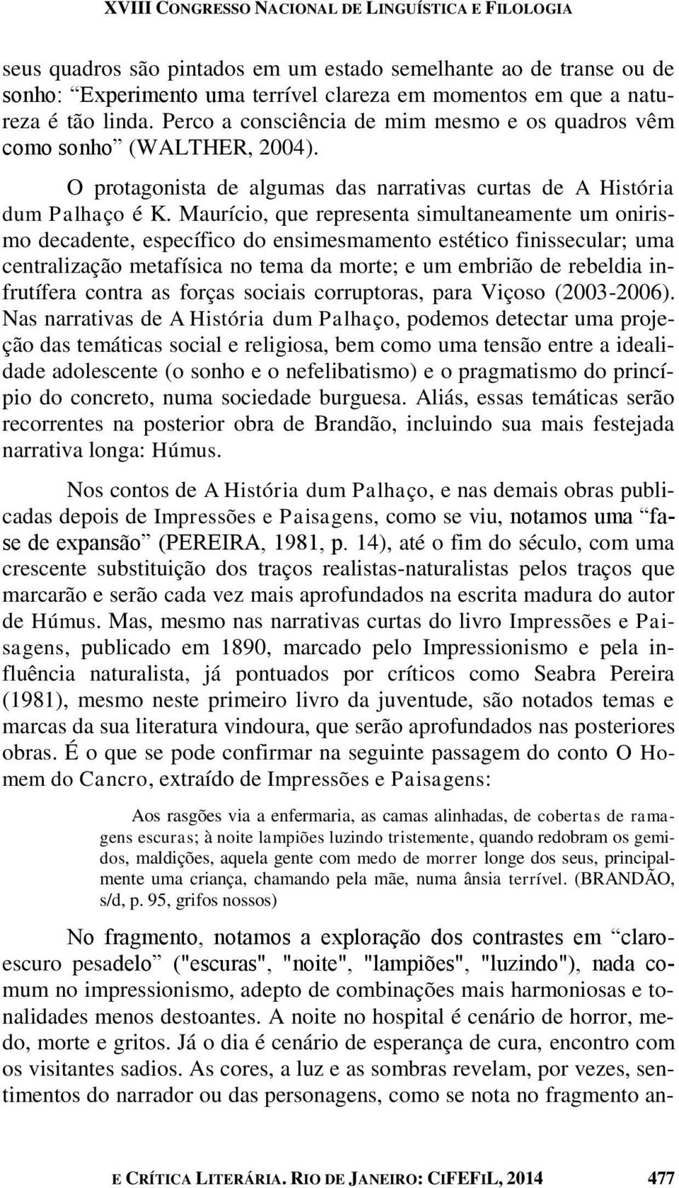 Maurício, que representa simultaneamente um onirismo decadente, específico do ensimesmamento estético finissecular; uma centralização metafísica no tema da morte; e um embrião de rebeldia infrutífera