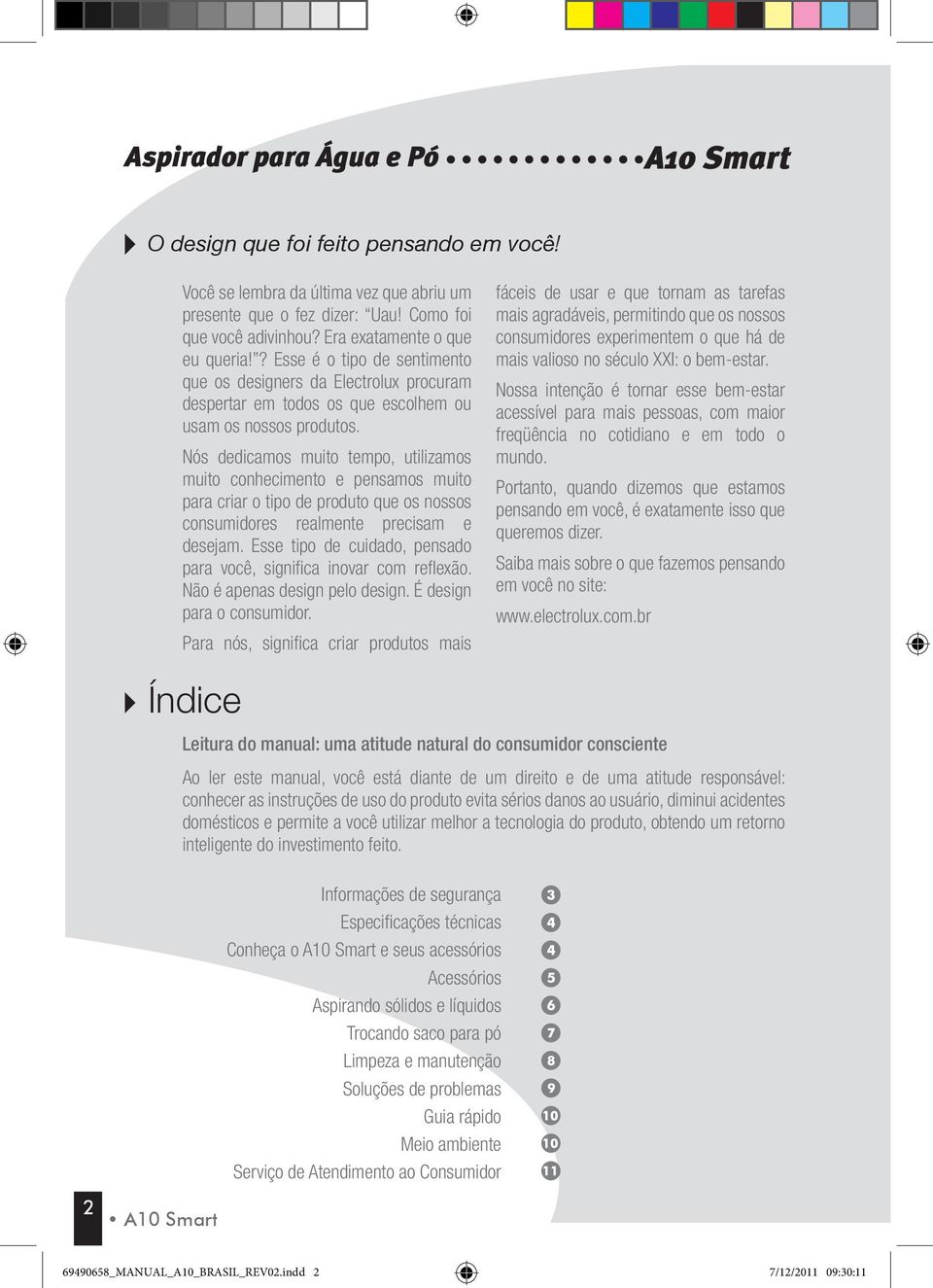 Nós dedicamos muito tempo, utilizamos muito conhecimento e pensamos muito para criar o tipo de produto que os nossos consumidores realmente precisam e desejam.