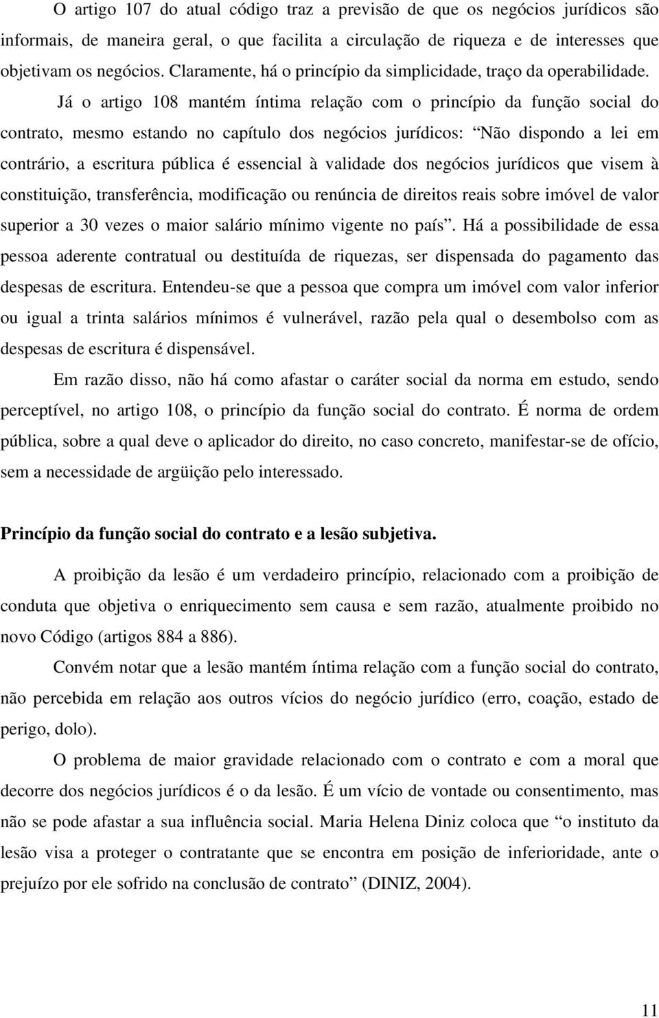 Já o artigo 108 mantém íntima relação com o princípio da função social do contrato, mesmo estando no capítulo dos negócios jurídicos: Não dispondo a lei em contrário, a escritura pública é essencial