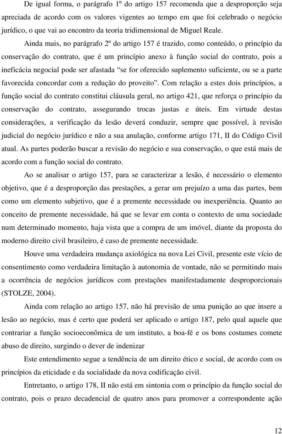 Ainda mais, no parágrafo 2º do artigo 157 é trazido, como conteúdo, o princípio da conservação do contrato, que é um princípio anexo à função social do contrato, pois a ineficácia negocial pode ser