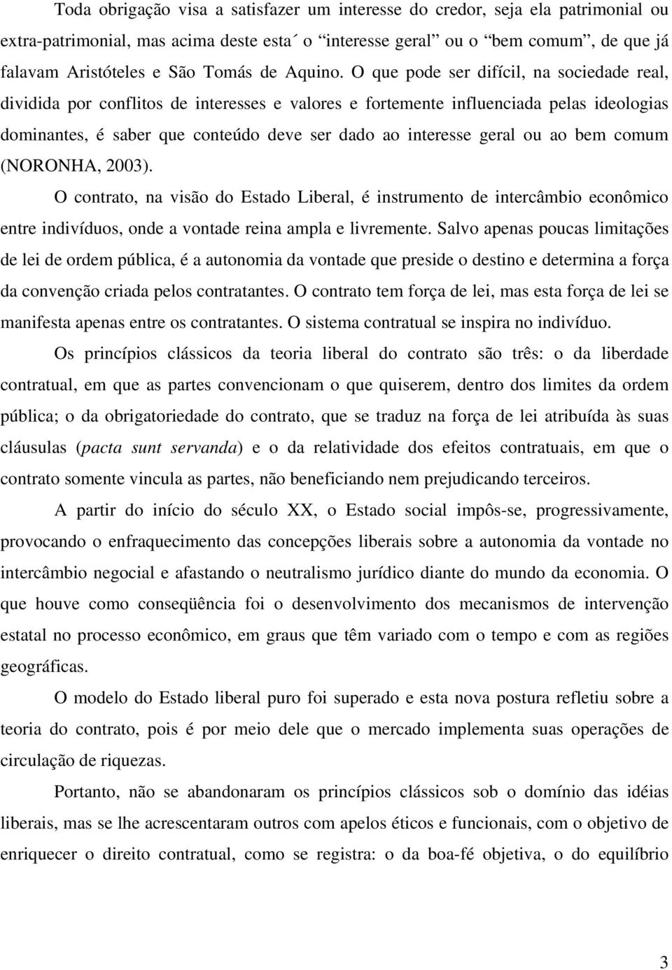 O que pode ser difícil, na sociedade real, dividida por conflitos de interesses e valores e fortemente influenciada pelas ideologias dominantes, é saber que conteúdo deve ser dado ao interesse geral