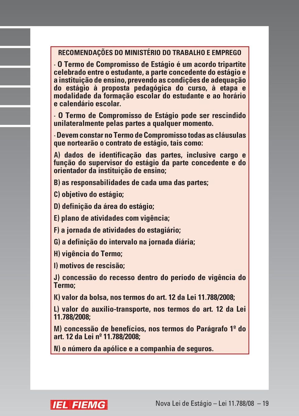 - O Termo de Compromisso de Estágio pode ser rescindido unilateralmente pelas partes a qualquer momento.