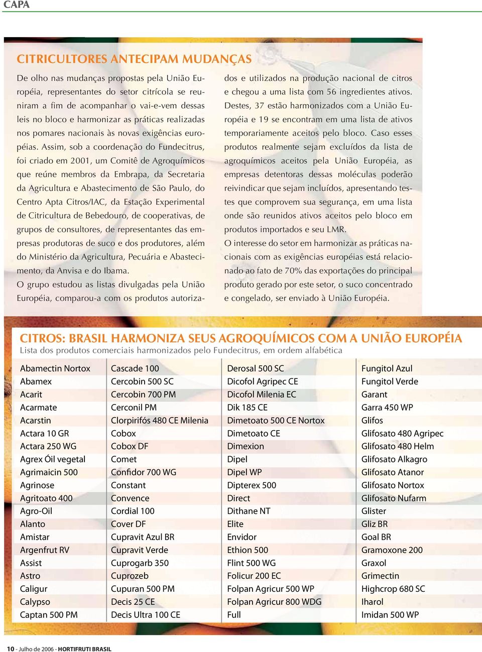 Assim, sob a coordenação do Fundecitrus, foi criado em 2001, um Comitê de Agroquímicos que reúne membros da Embrapa, da Secretaria da Agricultura e Abastecimento de São Paulo, do Centro Apta