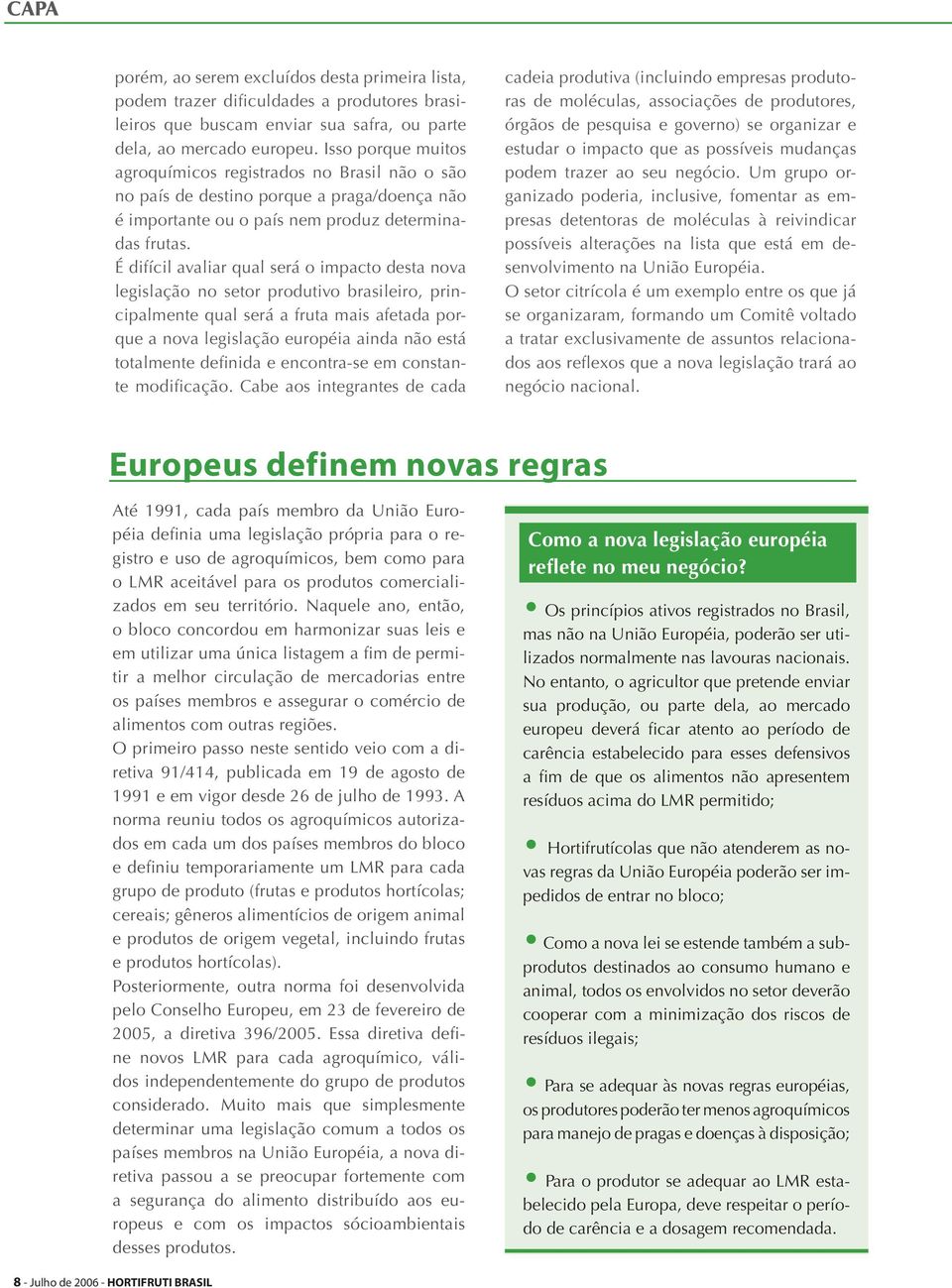 É difícil avaliar qual será o impacto desta nova legislação no setor produtivo brasileiro, principalmente qual será a fruta mais afetada porque a nova legislação européia ainda não está totalmente