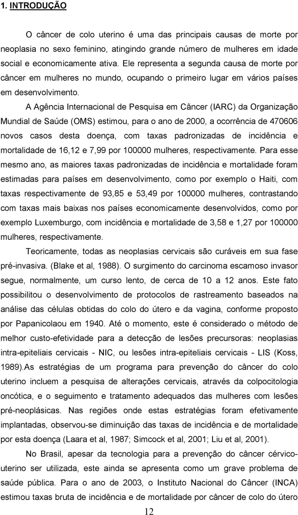 A Agência Internacional de Pesquisa em Câncer (IARC) da Organização Mundial de Saúde (OMS) estimou, para o ano de 2000, a ocorrência de 470606 novos casos desta doença, com taxas padronizadas de