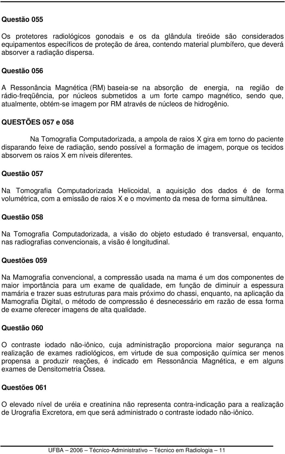 Questão 056 A Ressonância Magnética (RM) baseia-se na absorção de energia, na região de rádio-freqüência, por núcleos submetidos a um forte campo magnético, sendo que, atualmente, obtém-se imagem por