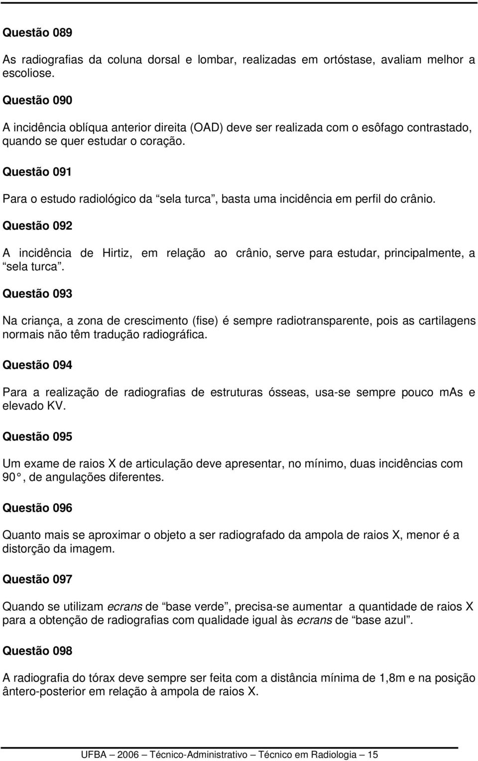 Questão 091 Para o estudo radiológico da sela turca, basta uma incidência em perfil do crânio.