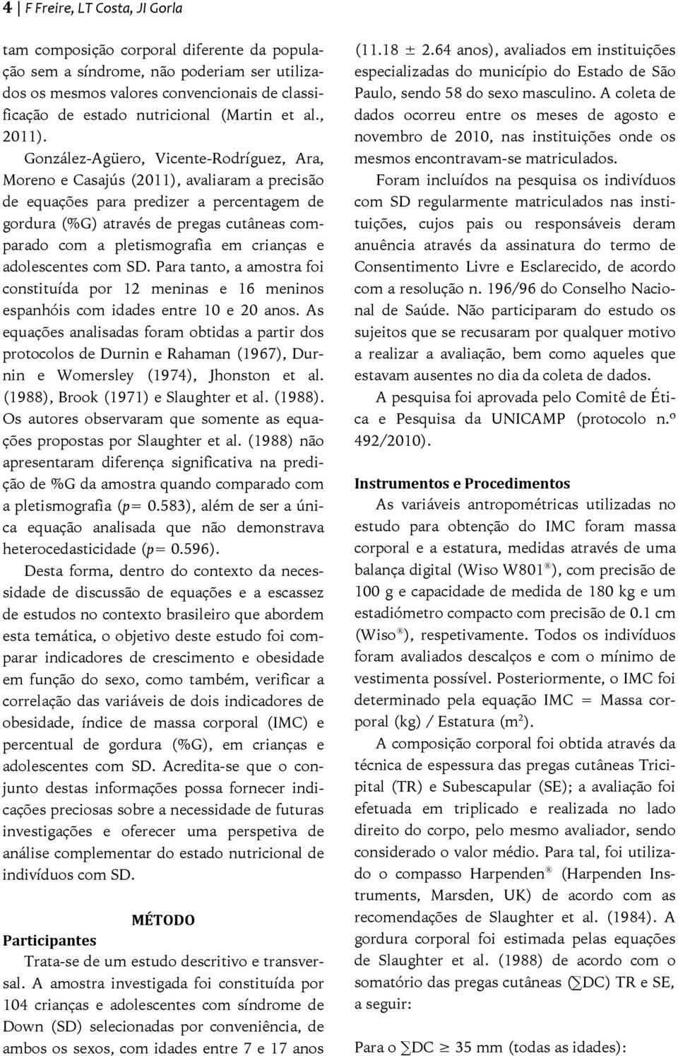 González-Agüero, Vicente-Rodríguez, Ara, Moreno e Casajús (2011), avaliaram a precisão de equações para predizer a percentagem de gordura (%G) através de pregas cutâneas comparado com a
