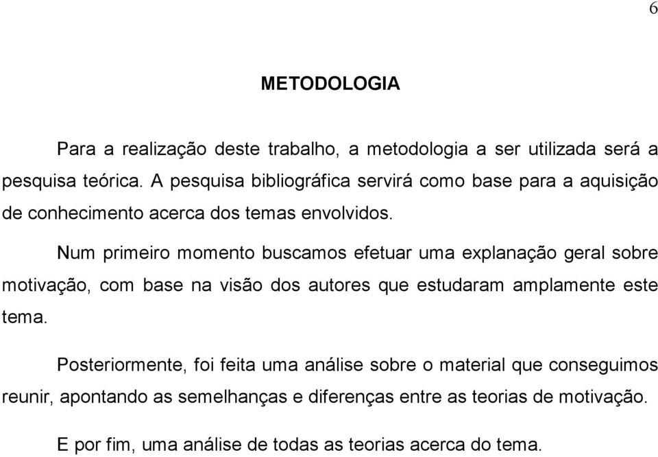 Num primeiro momento buscamos efetuar uma explanação geral sobre motivação, com base na visão dos autores que estudaram amplamente este