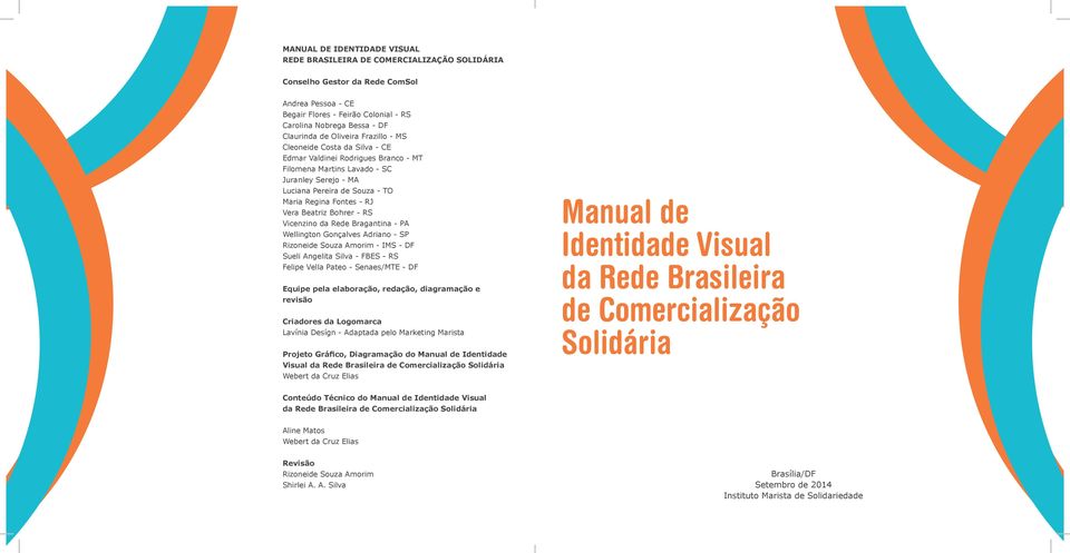 Gonçalves Adriano - SP Rizoneide Souza Amorim - IMS - DF Sueli Angelita Silva - FBES - RS Felipe Vella Pateo - Senaes/MTE - DF Equipe pela elaboração, redação, diagramação e revisão Criadores da