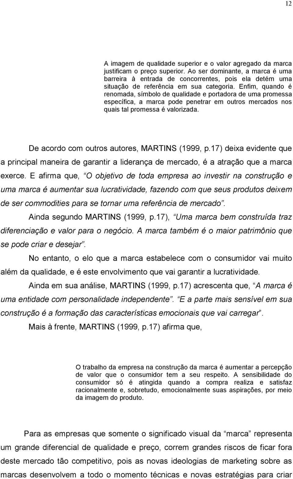 Enfim, quando é renomada, símbolo de qualidade e portadora de uma promessa específica, a marca pode penetrar em outros mercados nos quais tal promessa é valorizada.