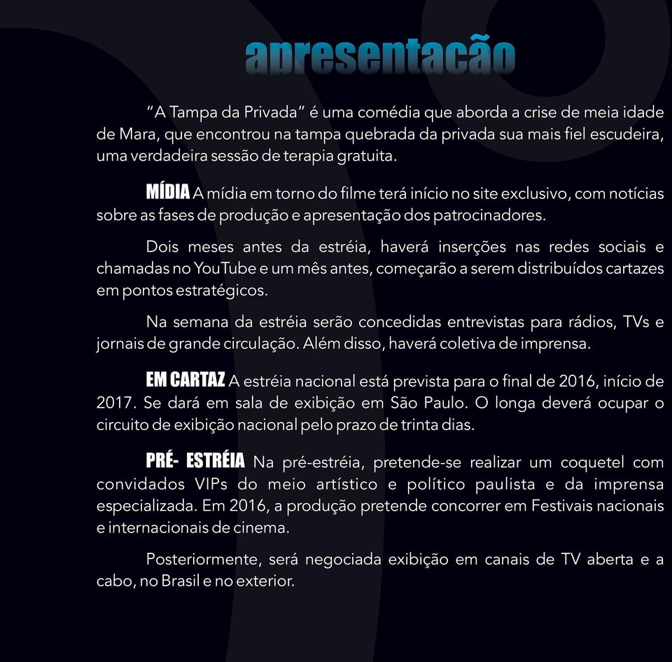 Dois meses antes da estréia, haverá inserções nas redes sociais e chamadas no YouTube e um mês antes, começarão a serem distribuídos cartazes em pontos estratégicos.