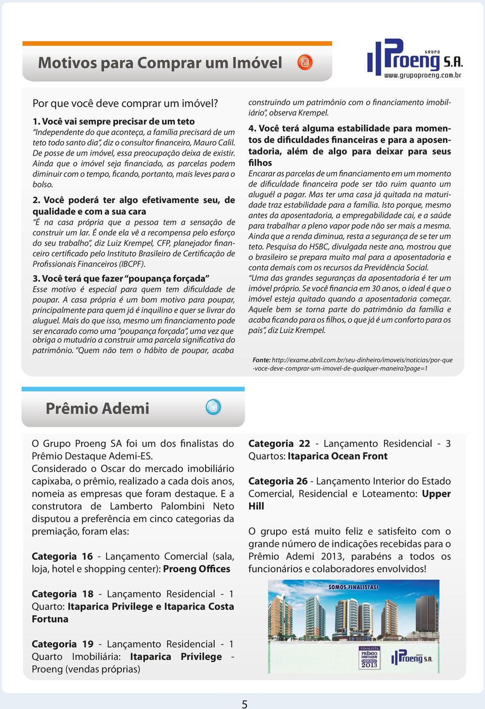 De posse de um imóvel, essa preocupação deixa de existir. Ainda que o imóvel seja financiado, as parcelas podem diminuir com o tempo, ficando, portanto, mais leves para o bolso. 2.