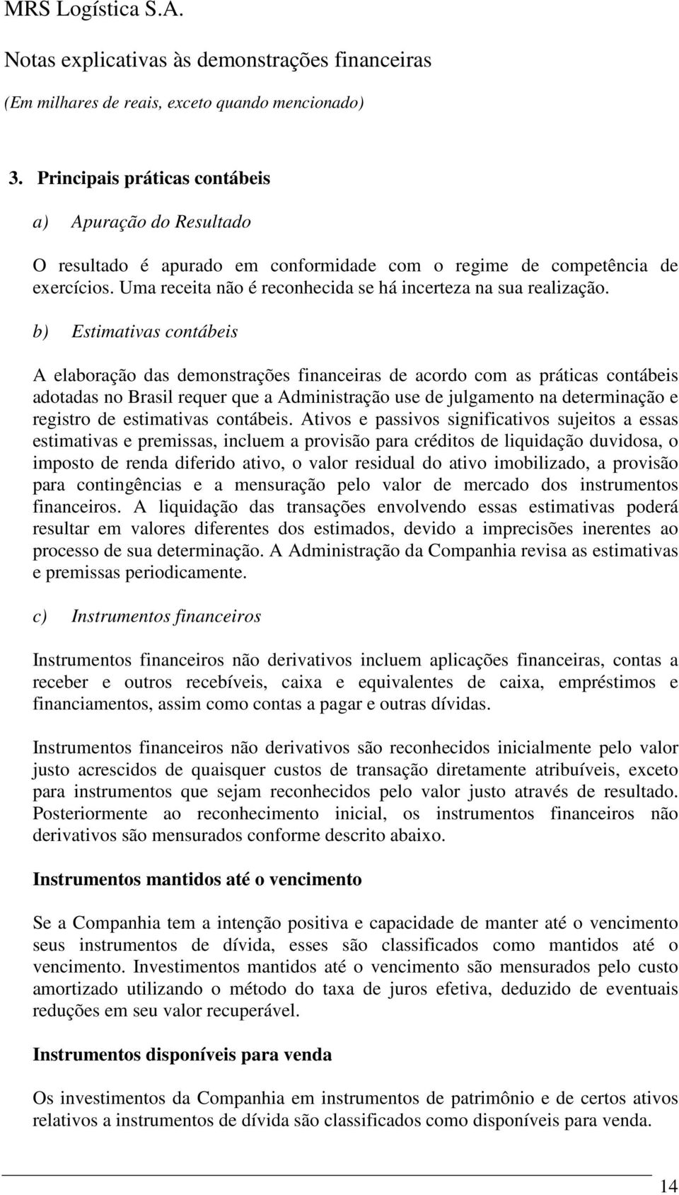 b) Estimativas contábeis A elaboração das demonstrações financeiras de acordo com as práticas contábeis adotadas no Brasil requer que a Administração use de julgamento na determinação e registro de