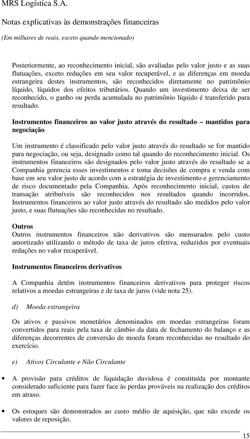 Quando um investimento deixa de ser reconhecido, o ganho ou perda acumulada no patrimônio líquido é transferido para resultado.