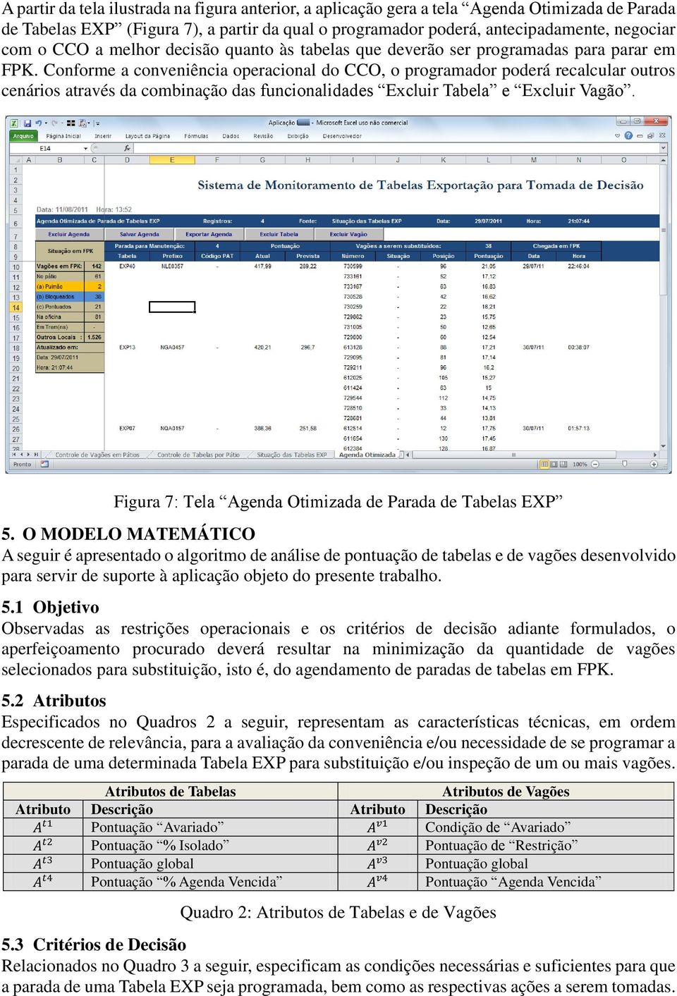 Conforme a conveniência operacional do CCO, o programador poderá recalcular outros cenários através da combinação das funcionalidades Excluir Tabela e Excluir Vagão.