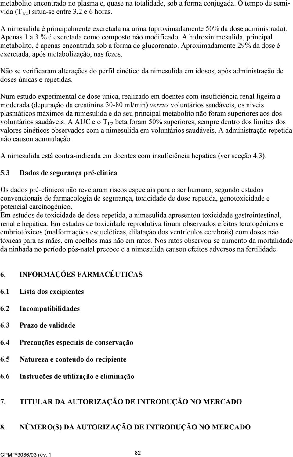 A hidroxinimesulida, principal metabolito, é apenas encontrada sob a forma de glucoronato. Aproximadamente 29% da dose é excretada, após metabolização, nas fezes.