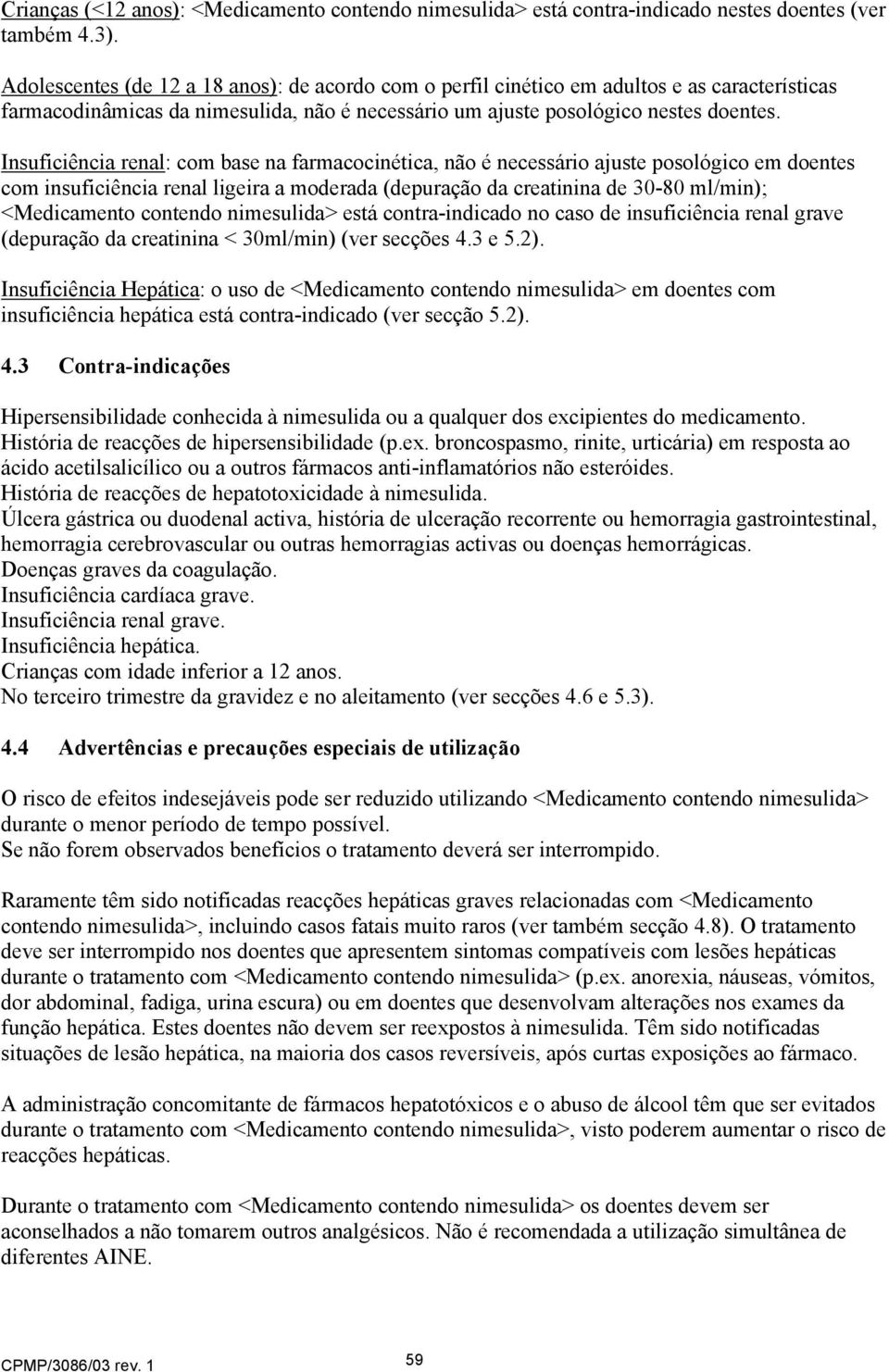 Insuficiência renal: com base na farmacocinética, não é necessário ajuste posológico em doentes com insuficiência renal ligeira a moderada (depuração da creatinina de 30-80 ml/min); <Medicamento