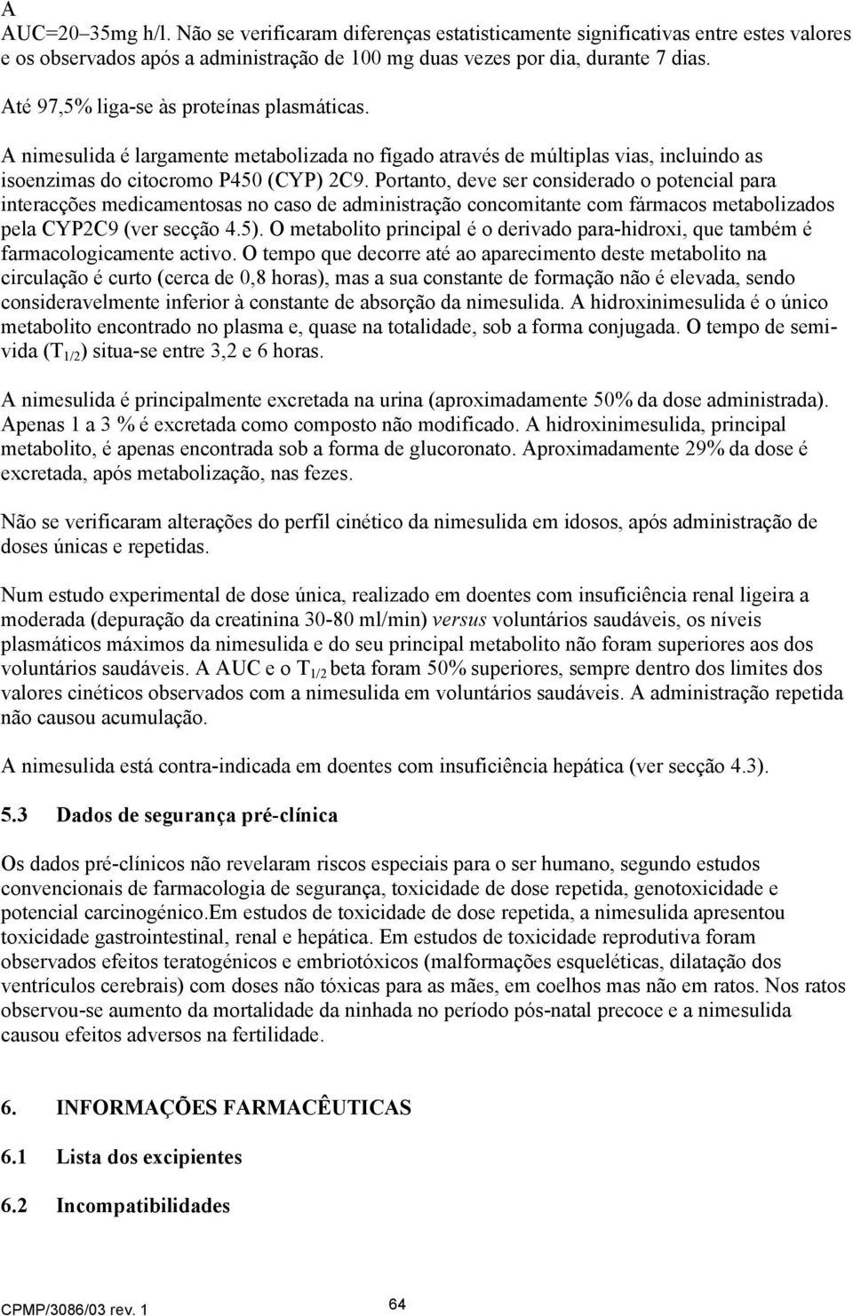 Portanto, deve ser considerado o potencial para interacções medicamentosas no caso de administração concomitante com fármacos metabolizados pela CYP2C9 (ver secção 4.5).