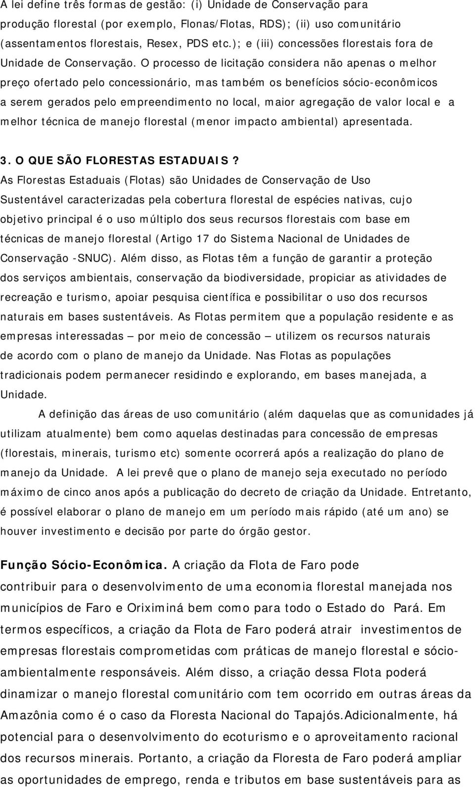 O processo de licitação considera não apenas o melhor preço ofertado pelo concessionário, mas também os benefícios sócio-econômicos a serem gerados pelo empreendimento no local, maior agregação de