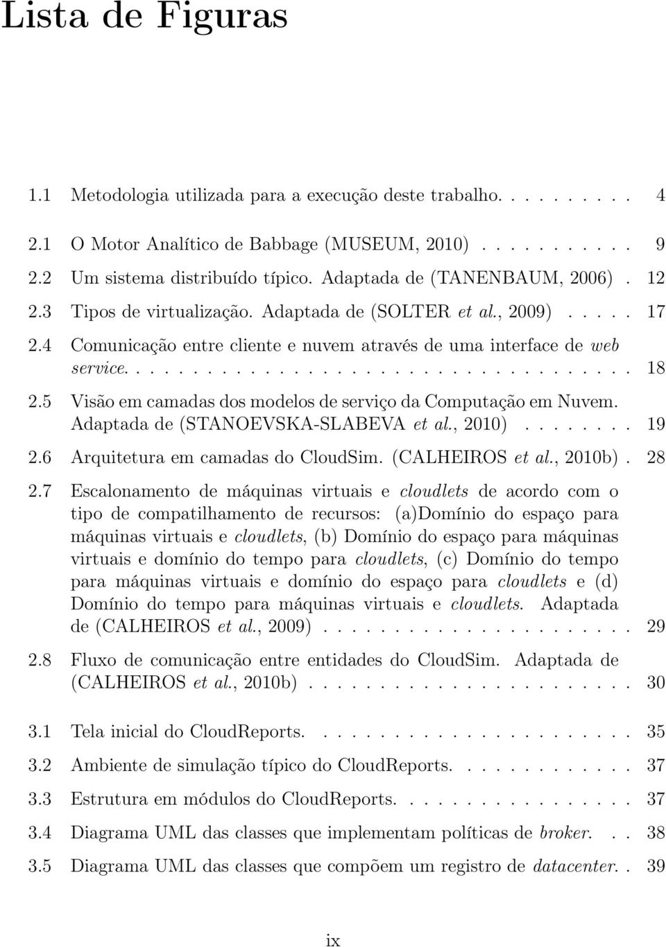 5 Visão em camadas dos modelos de serviço da Computação em Nuvem. Adaptada de (STANOEVSKA-SLABEVA et al., 2010)........ 19 2.6 Arquitetura em camadas do CloudSim. (CALHEIROS et al., 2010b). 28 2.